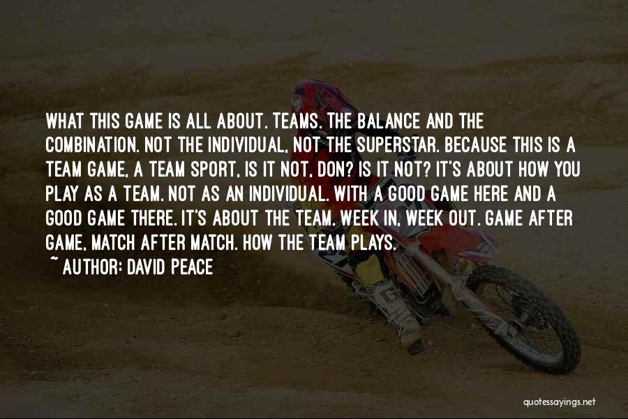 David Peace Quotes: What This Game Is All About. Teams. The Balance And The Combination. Not The Individual, Not The Superstar. Because This