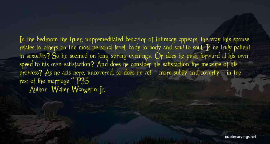 Walter Wangerin Jr. Quotes: In The Bedroom The Truer, Unpremeditated Behavior Of Intimacy Appears, The Way This Spouse Relates To Others On The Most