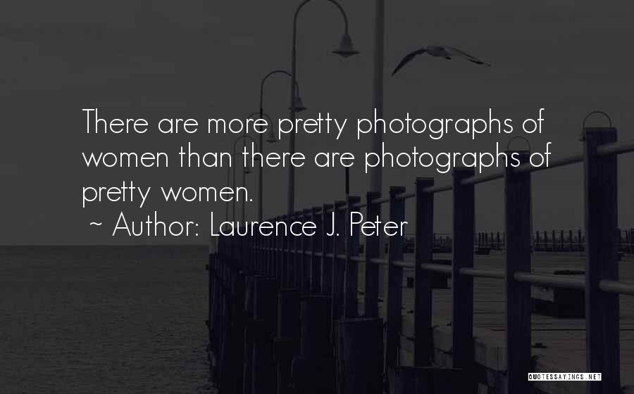 Laurence J. Peter Quotes: There Are More Pretty Photographs Of Women Than There Are Photographs Of Pretty Women.