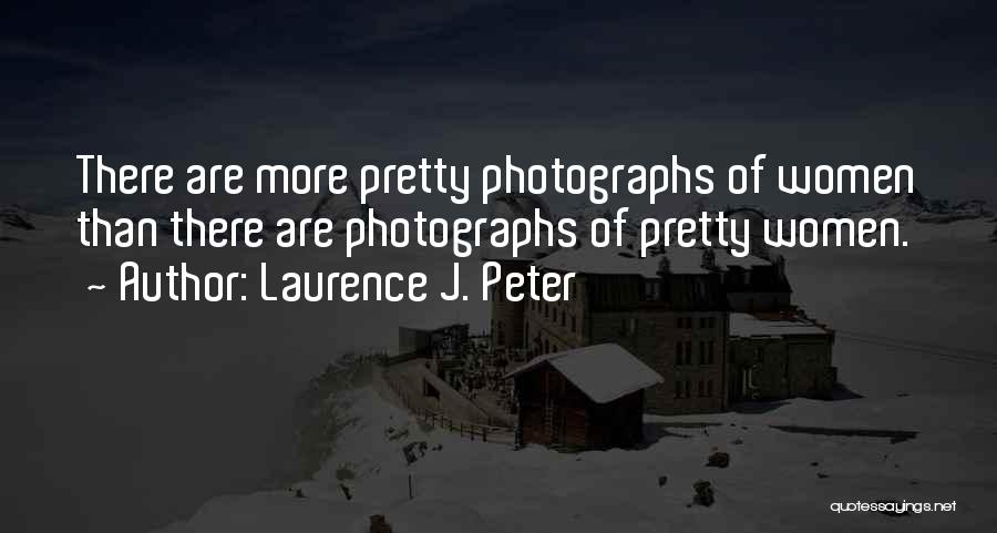 Laurence J. Peter Quotes: There Are More Pretty Photographs Of Women Than There Are Photographs Of Pretty Women.