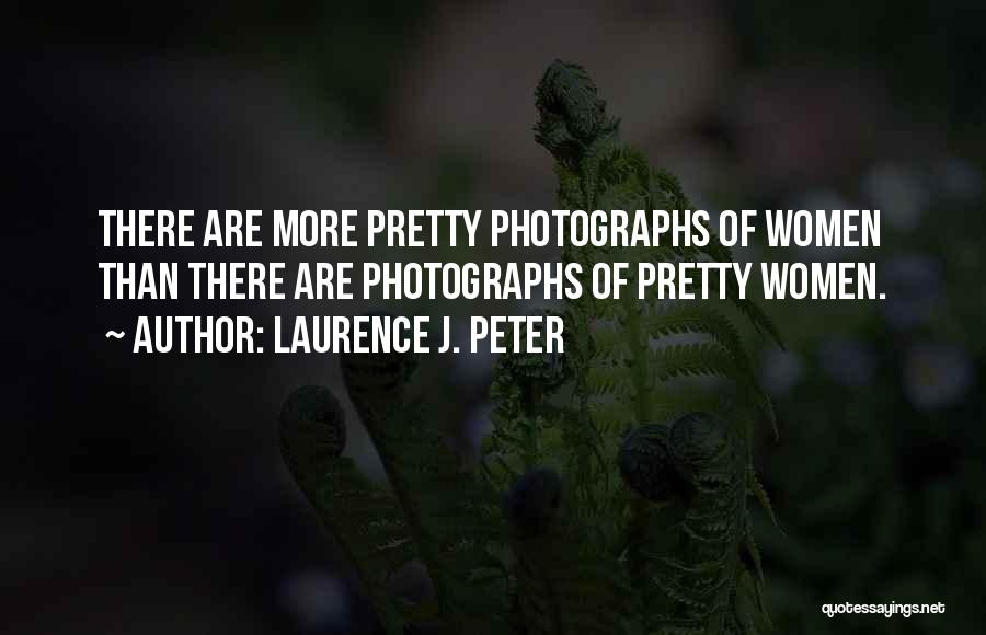 Laurence J. Peter Quotes: There Are More Pretty Photographs Of Women Than There Are Photographs Of Pretty Women.