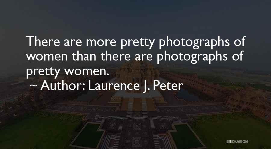 Laurence J. Peter Quotes: There Are More Pretty Photographs Of Women Than There Are Photographs Of Pretty Women.
