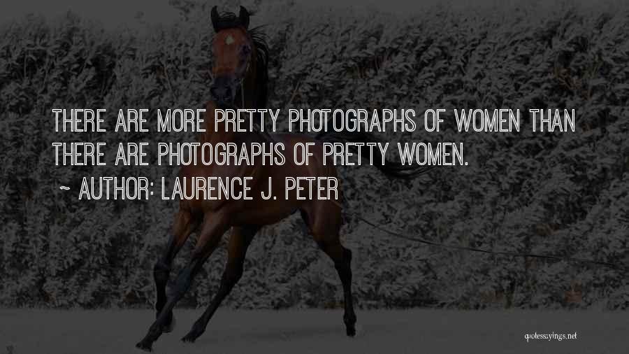 Laurence J. Peter Quotes: There Are More Pretty Photographs Of Women Than There Are Photographs Of Pretty Women.