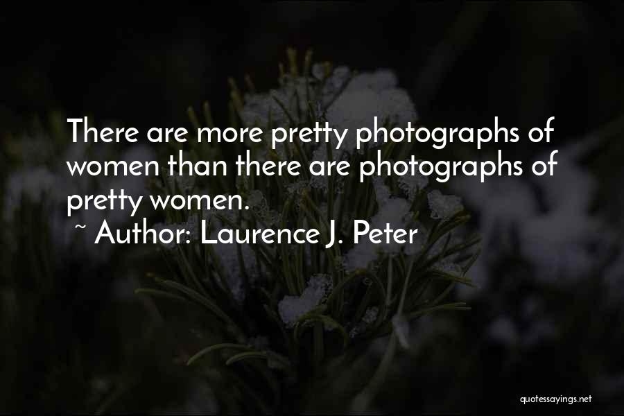 Laurence J. Peter Quotes: There Are More Pretty Photographs Of Women Than There Are Photographs Of Pretty Women.