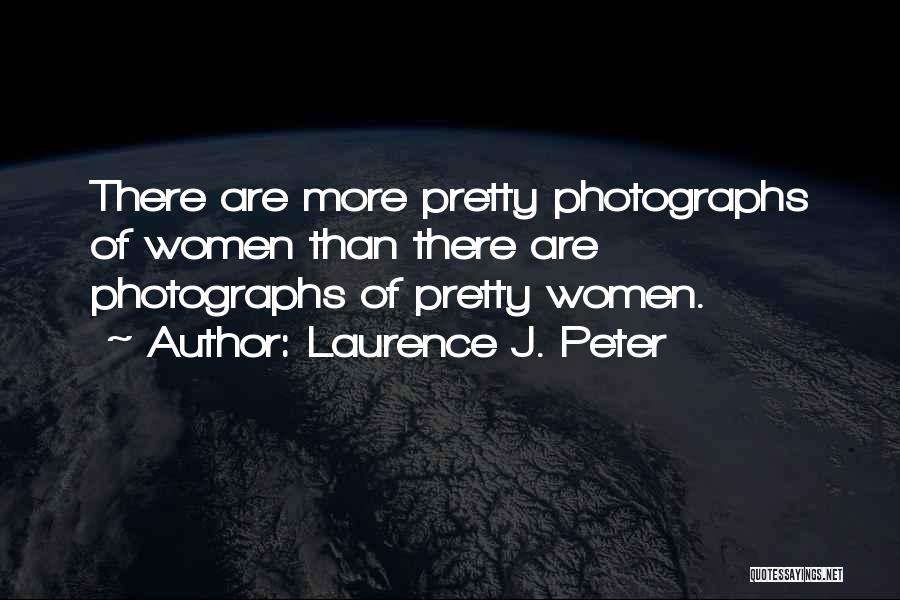 Laurence J. Peter Quotes: There Are More Pretty Photographs Of Women Than There Are Photographs Of Pretty Women.
