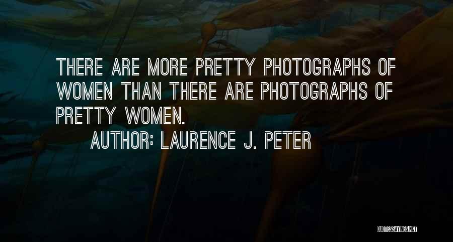 Laurence J. Peter Quotes: There Are More Pretty Photographs Of Women Than There Are Photographs Of Pretty Women.