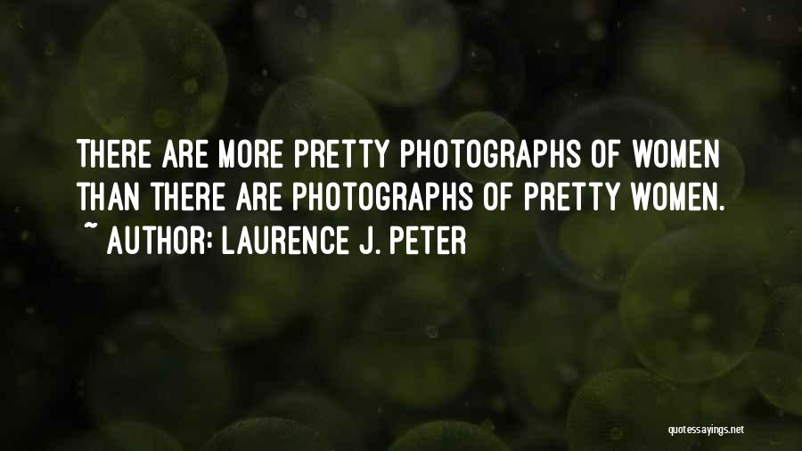 Laurence J. Peter Quotes: There Are More Pretty Photographs Of Women Than There Are Photographs Of Pretty Women.