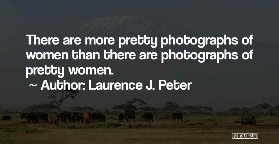 Laurence J. Peter Quotes: There Are More Pretty Photographs Of Women Than There Are Photographs Of Pretty Women.