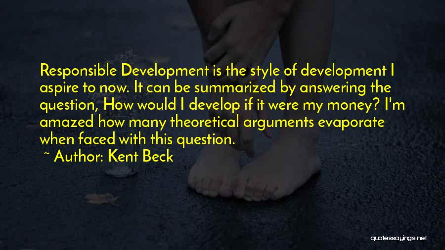 Kent Beck Quotes: Responsible Development Is The Style Of Development I Aspire To Now. It Can Be Summarized By Answering The Question, How