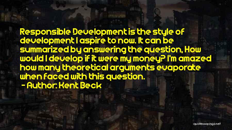 Kent Beck Quotes: Responsible Development Is The Style Of Development I Aspire To Now. It Can Be Summarized By Answering The Question, How