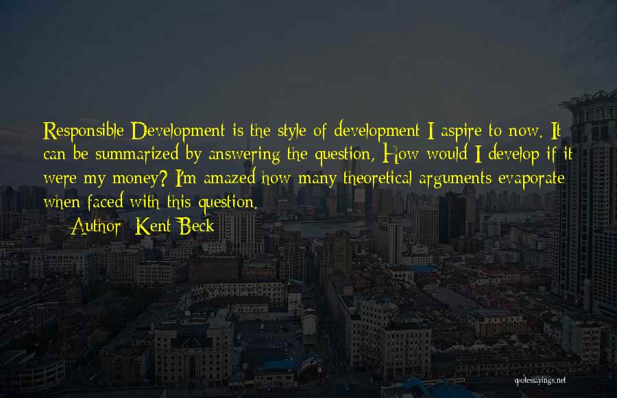 Kent Beck Quotes: Responsible Development Is The Style Of Development I Aspire To Now. It Can Be Summarized By Answering The Question, How