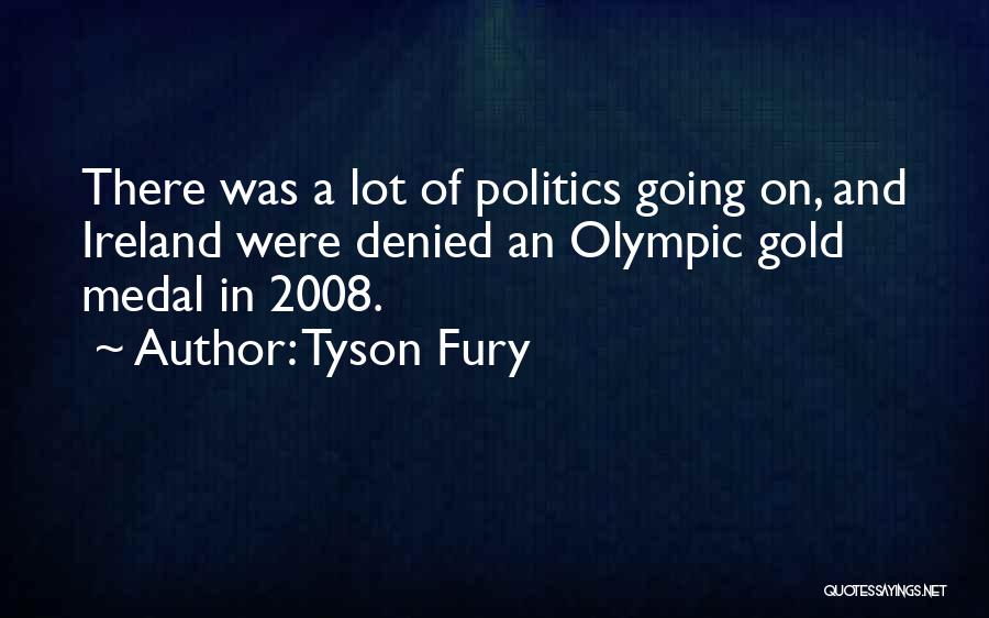 Tyson Fury Quotes: There Was A Lot Of Politics Going On, And Ireland Were Denied An Olympic Gold Medal In 2008.