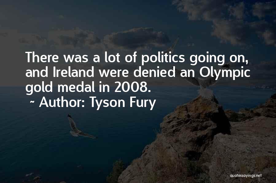 Tyson Fury Quotes: There Was A Lot Of Politics Going On, And Ireland Were Denied An Olympic Gold Medal In 2008.