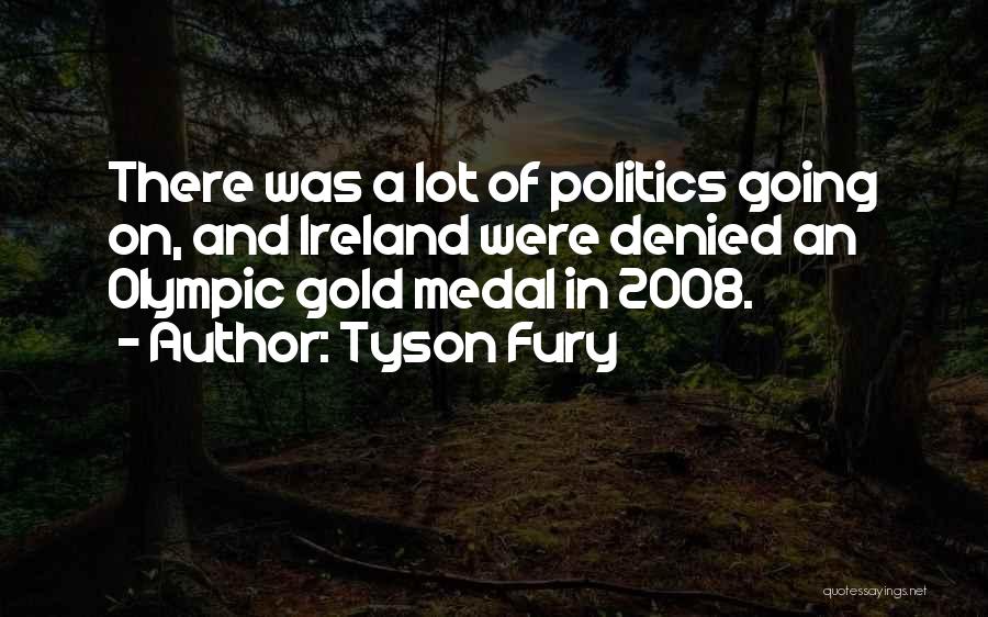 Tyson Fury Quotes: There Was A Lot Of Politics Going On, And Ireland Were Denied An Olympic Gold Medal In 2008.