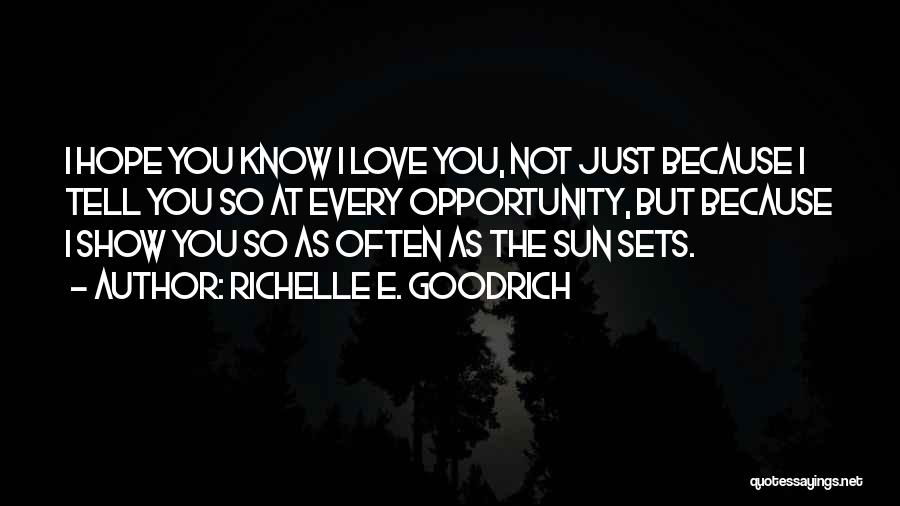 Richelle E. Goodrich Quotes: I Hope You Know I Love You, Not Just Because I Tell You So At Every Opportunity, But Because I