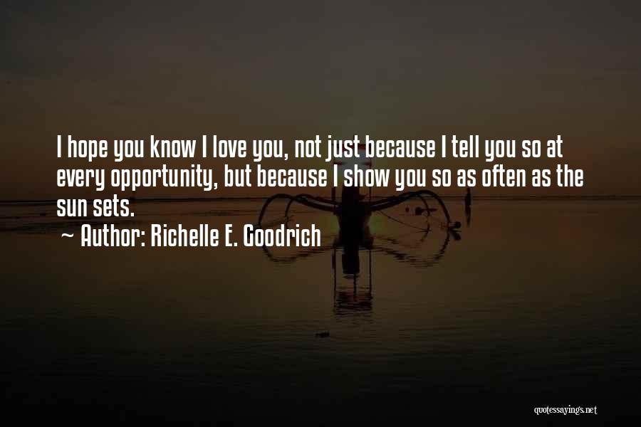 Richelle E. Goodrich Quotes: I Hope You Know I Love You, Not Just Because I Tell You So At Every Opportunity, But Because I