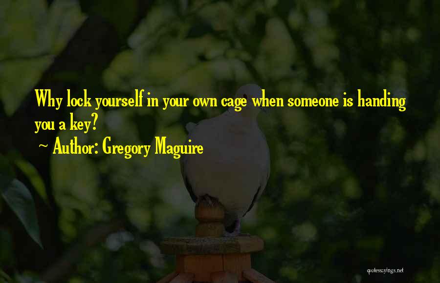 Gregory Maguire Quotes: Why Lock Yourself In Your Own Cage When Someone Is Handing You A Key?