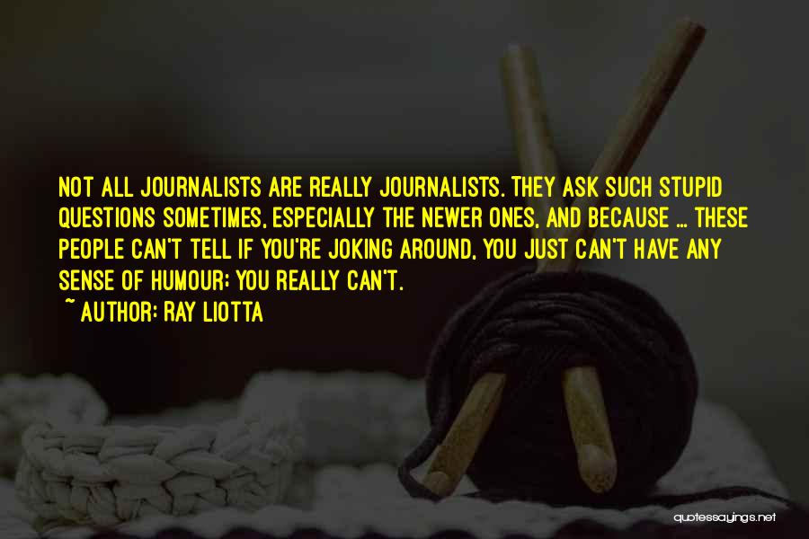 Ray Liotta Quotes: Not All Journalists Are Really Journalists. They Ask Such Stupid Questions Sometimes, Especially The Newer Ones, And Because ... These