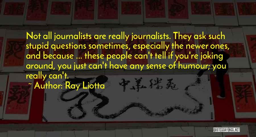 Ray Liotta Quotes: Not All Journalists Are Really Journalists. They Ask Such Stupid Questions Sometimes, Especially The Newer Ones, And Because ... These