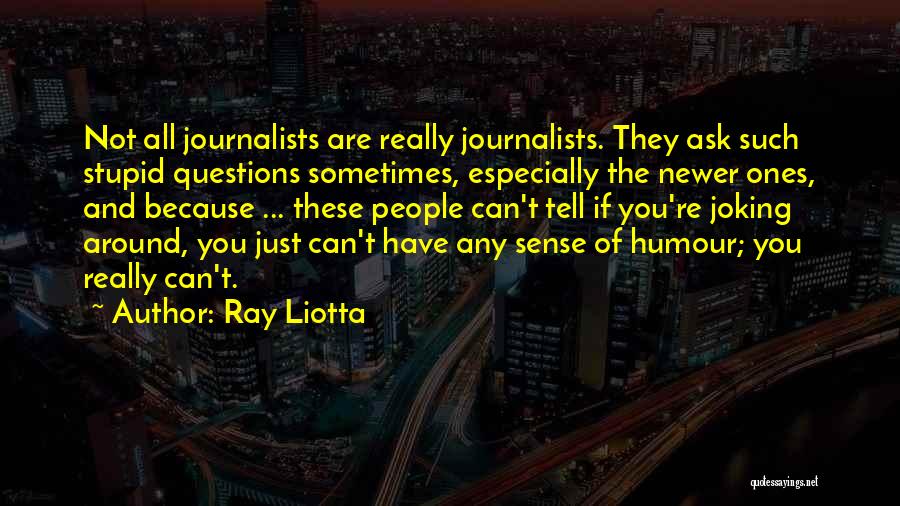 Ray Liotta Quotes: Not All Journalists Are Really Journalists. They Ask Such Stupid Questions Sometimes, Especially The Newer Ones, And Because ... These