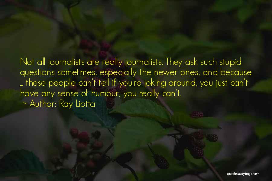 Ray Liotta Quotes: Not All Journalists Are Really Journalists. They Ask Such Stupid Questions Sometimes, Especially The Newer Ones, And Because ... These