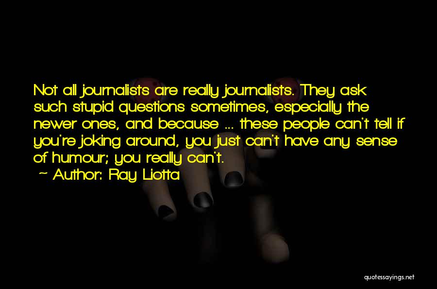 Ray Liotta Quotes: Not All Journalists Are Really Journalists. They Ask Such Stupid Questions Sometimes, Especially The Newer Ones, And Because ... These