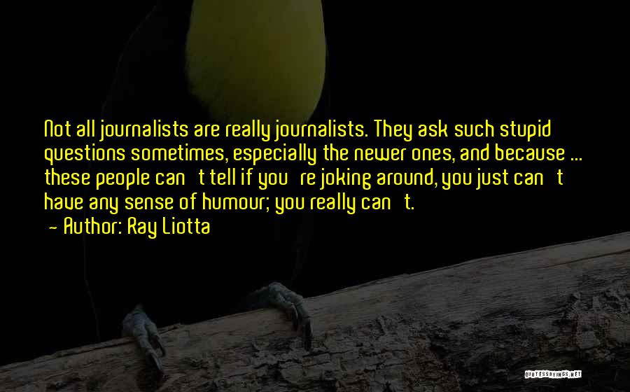 Ray Liotta Quotes: Not All Journalists Are Really Journalists. They Ask Such Stupid Questions Sometimes, Especially The Newer Ones, And Because ... These