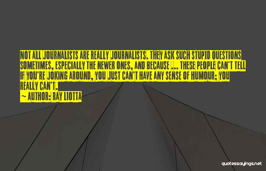 Ray Liotta Quotes: Not All Journalists Are Really Journalists. They Ask Such Stupid Questions Sometimes, Especially The Newer Ones, And Because ... These