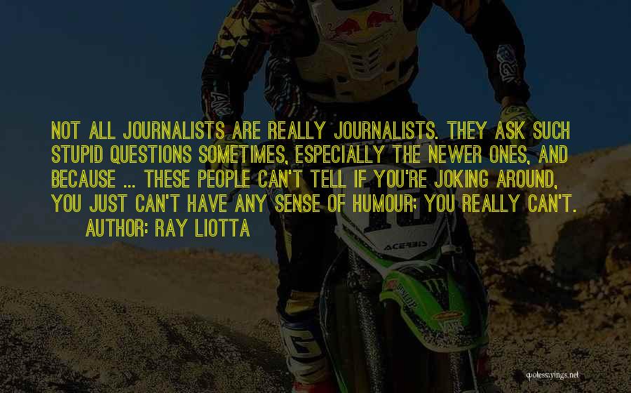 Ray Liotta Quotes: Not All Journalists Are Really Journalists. They Ask Such Stupid Questions Sometimes, Especially The Newer Ones, And Because ... These