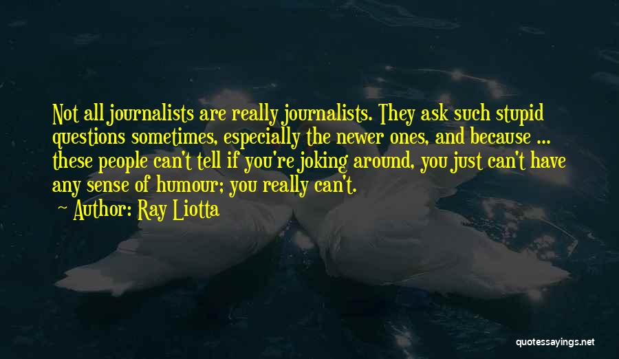 Ray Liotta Quotes: Not All Journalists Are Really Journalists. They Ask Such Stupid Questions Sometimes, Especially The Newer Ones, And Because ... These