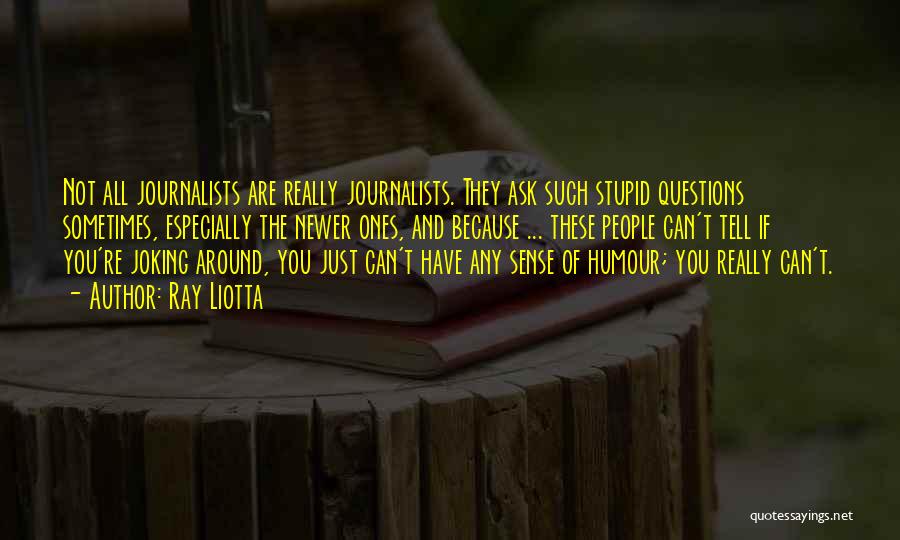 Ray Liotta Quotes: Not All Journalists Are Really Journalists. They Ask Such Stupid Questions Sometimes, Especially The Newer Ones, And Because ... These