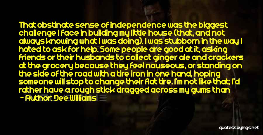 Dee Williams Quotes: That Obstinate Sense Of Independence Was The Biggest Challenge I Face In Building My Little House (that, And Not Always