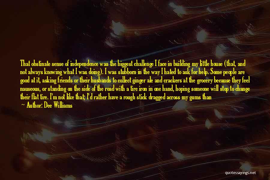 Dee Williams Quotes: That Obstinate Sense Of Independence Was The Biggest Challenge I Face In Building My Little House (that, And Not Always