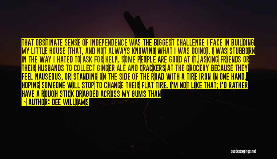 Dee Williams Quotes: That Obstinate Sense Of Independence Was The Biggest Challenge I Face In Building My Little House (that, And Not Always