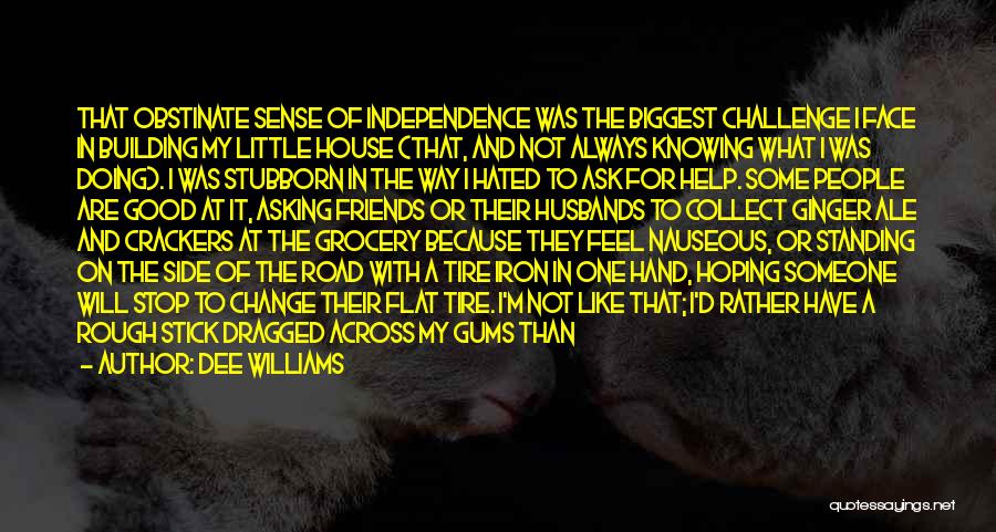 Dee Williams Quotes: That Obstinate Sense Of Independence Was The Biggest Challenge I Face In Building My Little House (that, And Not Always