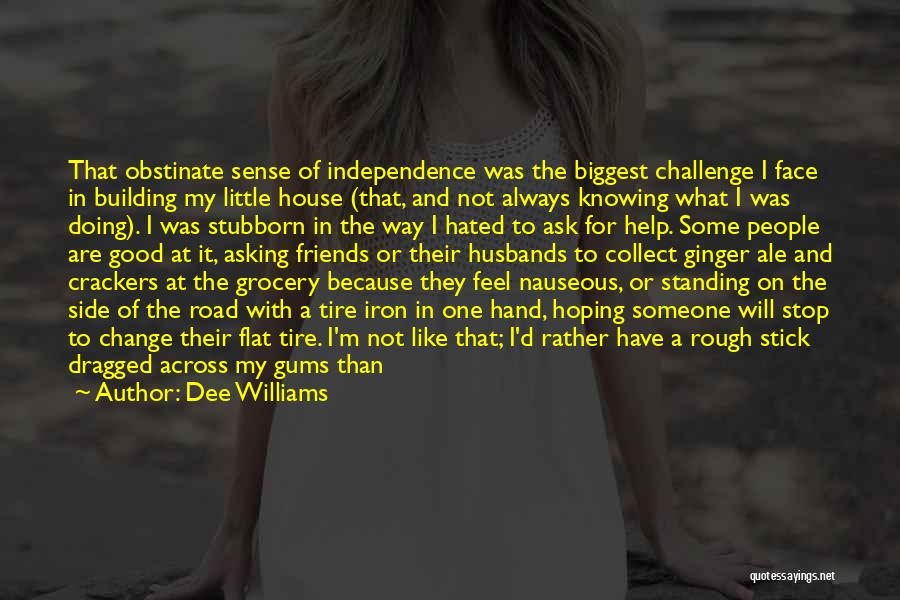 Dee Williams Quotes: That Obstinate Sense Of Independence Was The Biggest Challenge I Face In Building My Little House (that, And Not Always