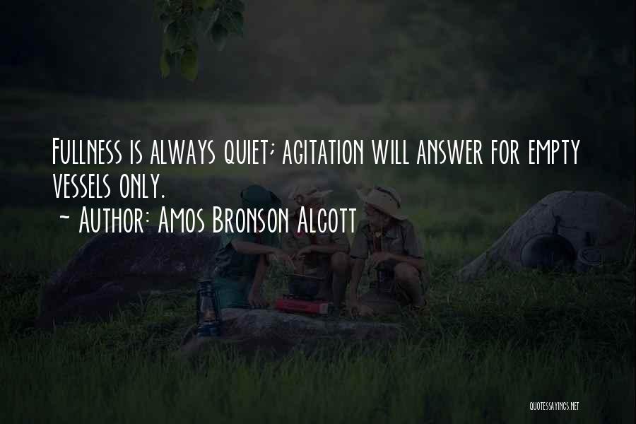 Amos Bronson Alcott Quotes: Fullness Is Always Quiet; Agitation Will Answer For Empty Vessels Only.