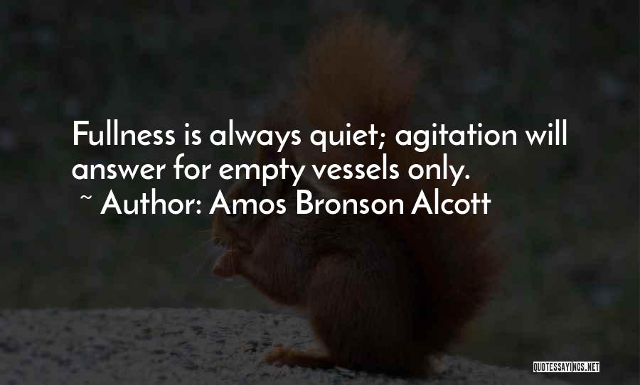 Amos Bronson Alcott Quotes: Fullness Is Always Quiet; Agitation Will Answer For Empty Vessels Only.
