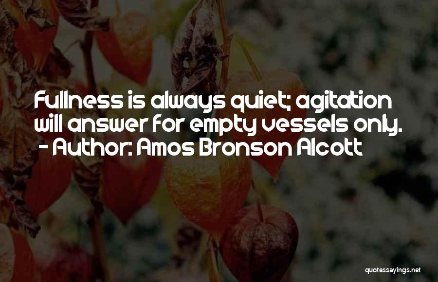 Amos Bronson Alcott Quotes: Fullness Is Always Quiet; Agitation Will Answer For Empty Vessels Only.