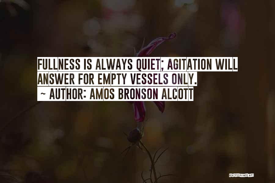 Amos Bronson Alcott Quotes: Fullness Is Always Quiet; Agitation Will Answer For Empty Vessels Only.