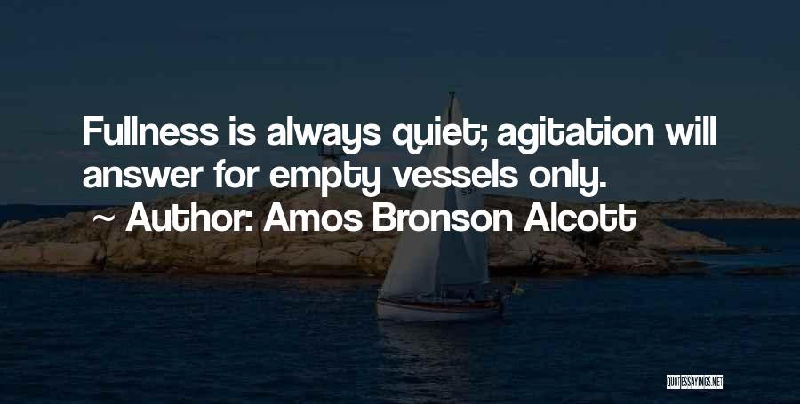 Amos Bronson Alcott Quotes: Fullness Is Always Quiet; Agitation Will Answer For Empty Vessels Only.