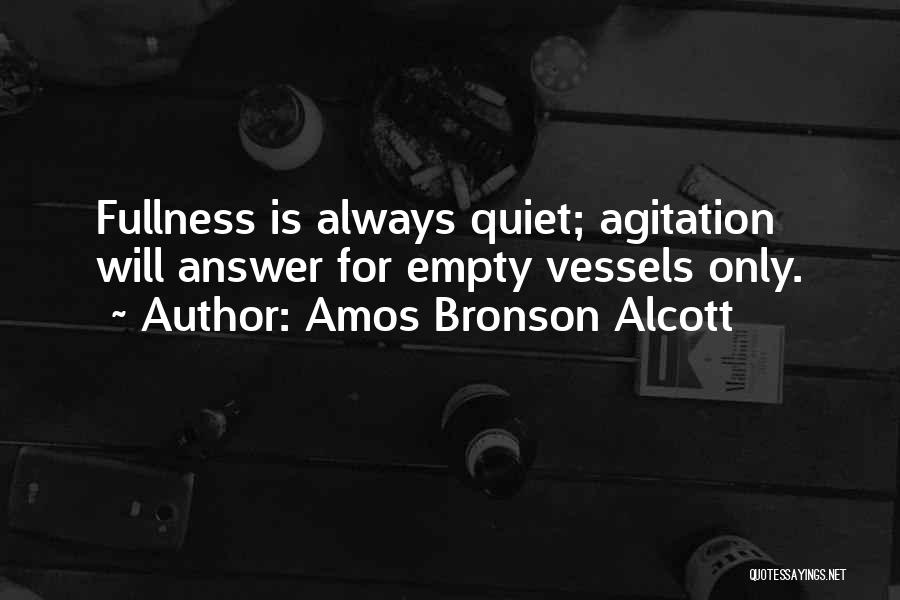 Amos Bronson Alcott Quotes: Fullness Is Always Quiet; Agitation Will Answer For Empty Vessels Only.