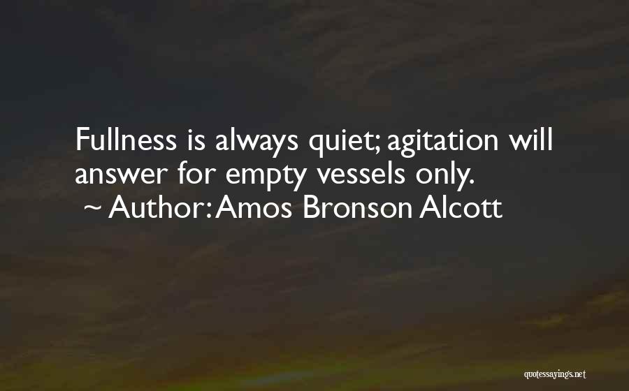 Amos Bronson Alcott Quotes: Fullness Is Always Quiet; Agitation Will Answer For Empty Vessels Only.