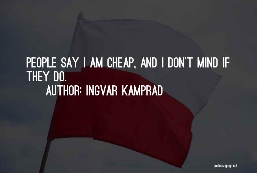 Ingvar Kamprad Quotes: People Say I Am Cheap, And I Don't Mind If They Do.