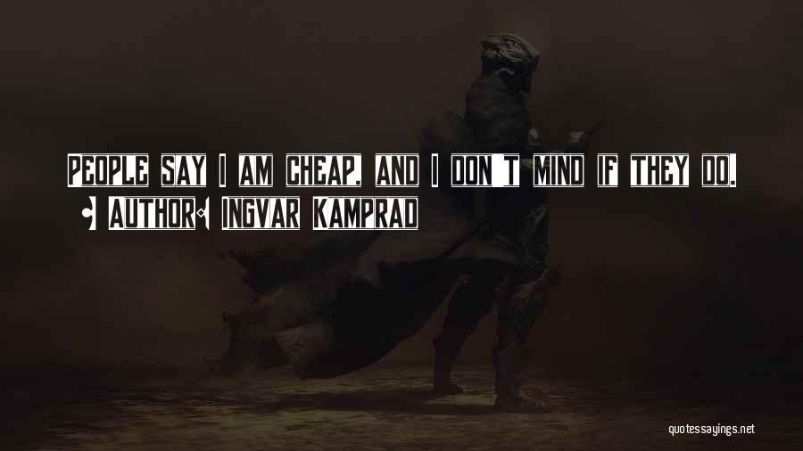 Ingvar Kamprad Quotes: People Say I Am Cheap, And I Don't Mind If They Do.