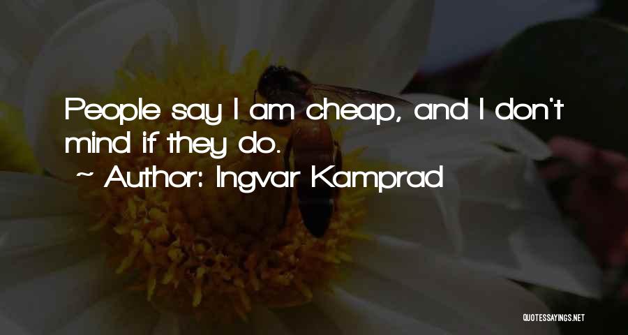 Ingvar Kamprad Quotes: People Say I Am Cheap, And I Don't Mind If They Do.