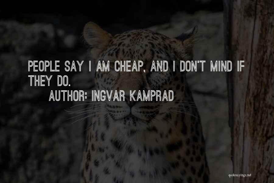 Ingvar Kamprad Quotes: People Say I Am Cheap, And I Don't Mind If They Do.