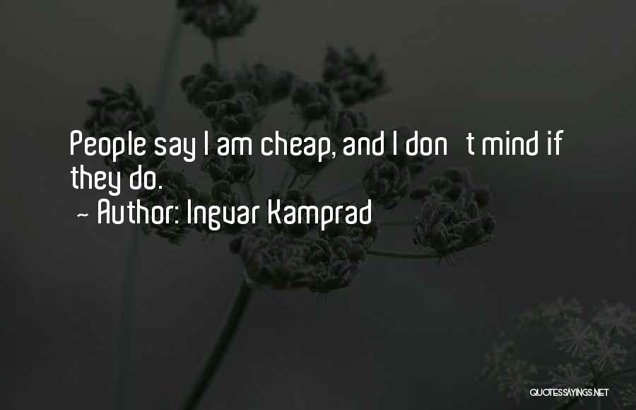 Ingvar Kamprad Quotes: People Say I Am Cheap, And I Don't Mind If They Do.