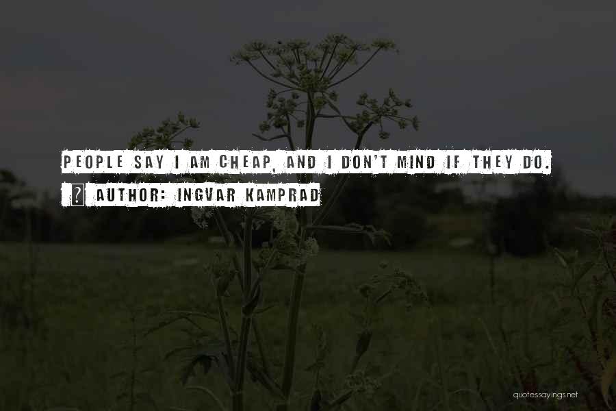 Ingvar Kamprad Quotes: People Say I Am Cheap, And I Don't Mind If They Do.