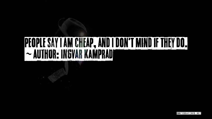 Ingvar Kamprad Quotes: People Say I Am Cheap, And I Don't Mind If They Do.